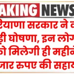 हरियाणा सरकार ने की बड़ी घोषणा, इन लोगों को मिलेगी ही महीने 3 हजार रुपए की सहायता