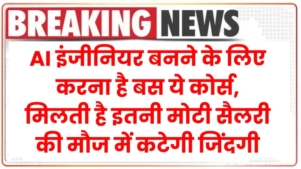 AI इंजीनियर बनने के लिए करना है बस ये कोर्स, मिलती है इतनी मोटी सैलरी की मौज में कटेगी जिंदगी