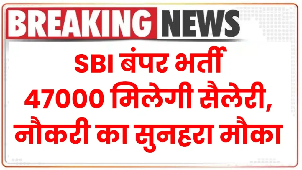 SBI बंपर भर्ती, 47000 मिलेगी सैलेरी, रोजगार का सुनहरा मौका जानें न दें