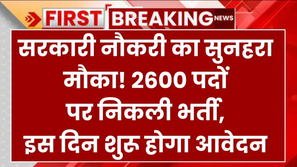 Sarkari Naukri: सरकारी नौकरी का सुनहरा मौका! 2600 पदों पर निकली भर्ती, इस दिन शुरू होगा आवेदन