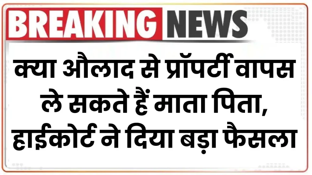 क्या औलाद से प्रॉपर्टी वापस ले सकते हैं माता पिता, हाईकोर्ट ने दिया बड़ा फैसला