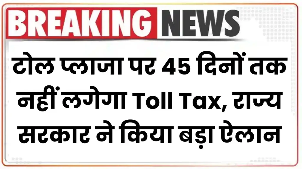 टोल प्लाजा पर 45 दिनों तक नहीं लगेगा Toll Tax, राज्य सरकार ने किया बड़ा ऐलान