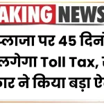 टोल प्लाजा पर 45 दिनों तक नहीं लगेगा Toll Tax, राज्य सरकार ने किया बड़ा ऐलान