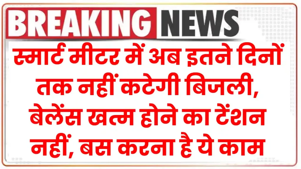 Smart Meter: स्मार्ट मीटर में अब इतने दिनों तक नहीं कटेगी बिजली, बेलेंस खत्म होने का टेंशन नहीं, बस करना है ये काम