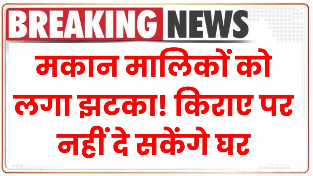 New Rules For House Rent: मकान मालिकों को लगा झटका! किराए पर नहीं दे सकेंगे घर