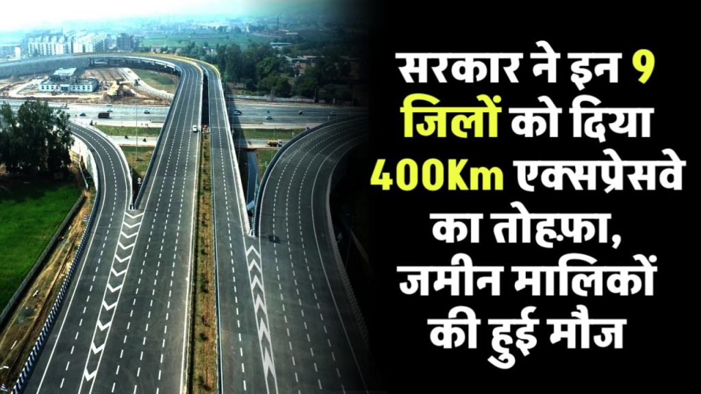 सरकार ने इन 9 जिलों की कर दी मौज, 400Km एक्सप्रेसवे का दिया तोहफ़ा, जमीन मालिकों को मिलेंगे छप्पर फाड़ पैसे