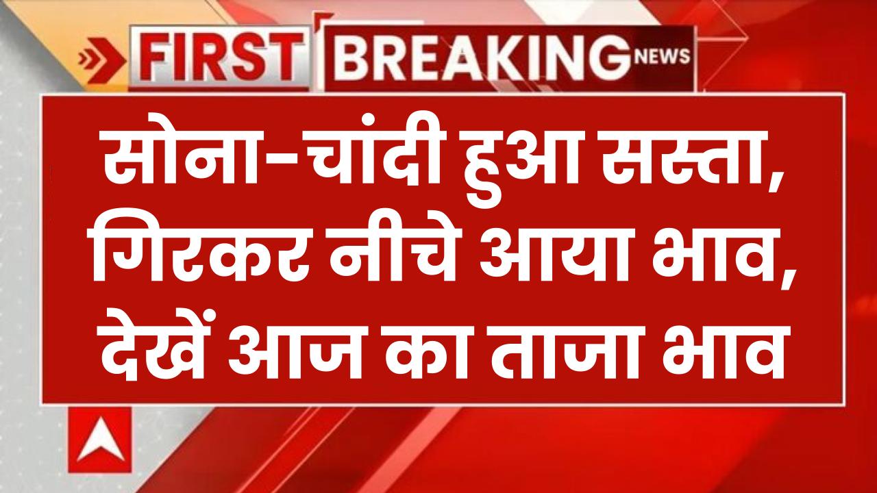 सोना-चांदी हुआ सस्ता, गिरकर नीचे आया भाव, इस साल 21% महंगा हुआ सोना-चांदी, देखें आज का ताजा भाव