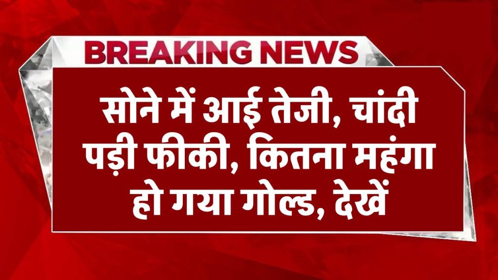 Gold Silver Price Today: सोने में आई तेजी, चांदी पड़ी फीकी, कितना महंगा हो गया गोल्‍ड, देखें