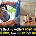 इन 1.5 लीटर Electric Kettle में कॉफी, चाय और मैगी भी कर सकते हैं तैयार, Amazon पर 55% तक की छूट