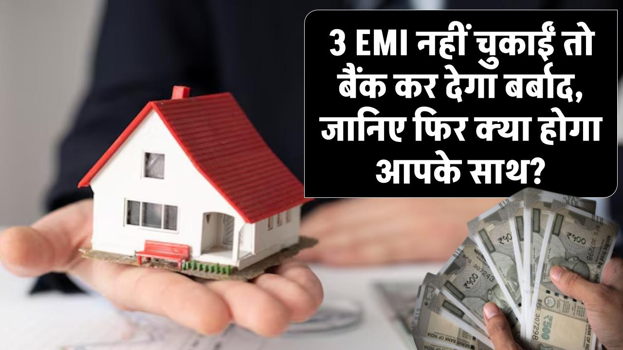 Home Loan: 3 EMI नहीं चुकाईं तो बैंक कर देगा बर्बाद, जानिए फिर क्या होगा आपके साथ?