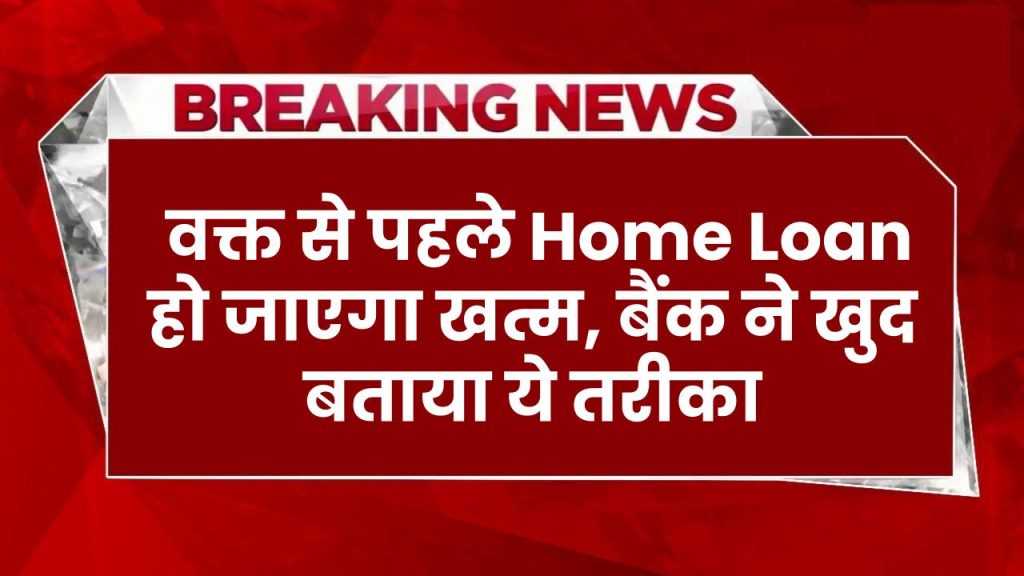 EMI का झंझट हमेशा के लिए खत्म, बैंक ने खुद बताया है ये तरीका, वक्त से पहले Home Loan हो जाएगा खत्म