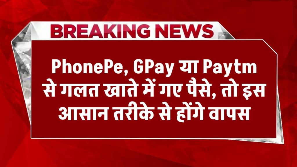 PhonePe, GPay या Paytm से गलत खाते में गए पैसे ऐसे होंगे वापस, ये है सबसे आसान तरीका