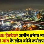 UP में बनेगा नया नोएडा, 8230 हैक्टेयर जमीन का होगा अधिकरण, 20 गांव के लोग बनेंगे करोड़पति