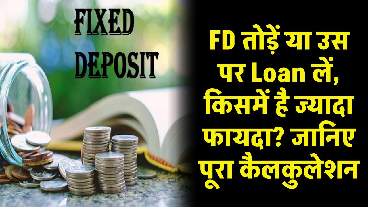 FD तोड़ें या उस पर Loan लें, किसमें है ज्यादा फायदा? समझ लीजिए पूरा कैलकुलेशन