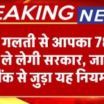 आपका 78% पैसा ले लेगी सरकार, अगर आपने करी ये गलती, बैंक से जुड़ा हुआ यह नियम जरूर जान लें