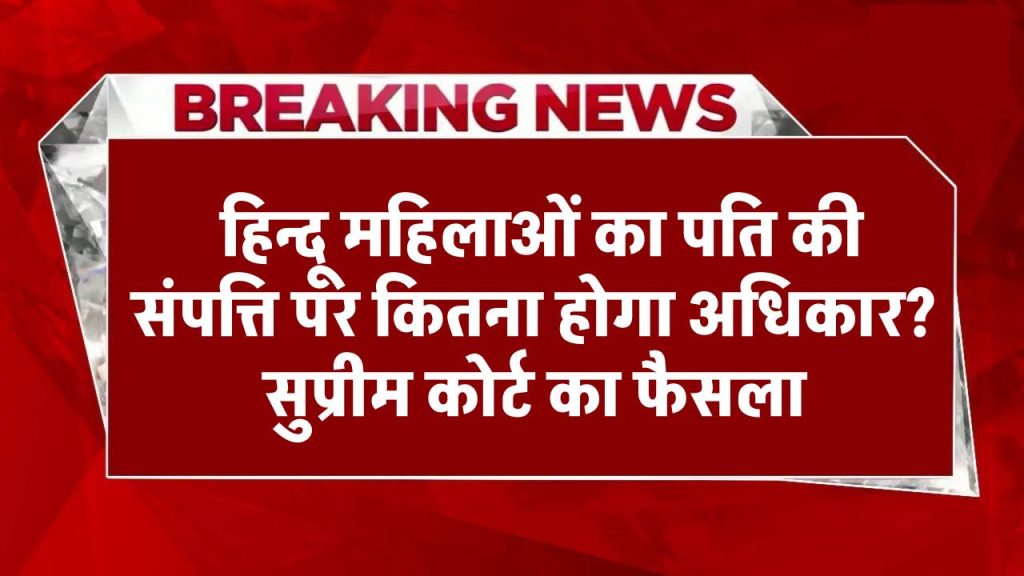 सुप्रीम कोर्ट की बड़ी बेंच में फैसला, हिन्दू महिलाओं को पति की संपत्ति पर कितना होगा अधिकार?