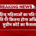 सुप्रीम कोर्ट की बड़ी बेंच में फैसला, हिन्दू महिलाओं को पति की संपत्ति पर कितना होगा अधिकार?