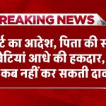 कोर्ट का आदेश, पिता की संपत्ति में बेटियां आधे की हकदार, लेकिन प्रॉपर्टी पर कब नहीं कर सकती दावा