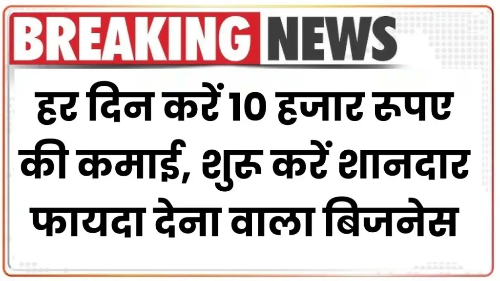 Business Idea: हर दिन करें 10 हजार रूपए की कमाई, शुरू करें शानदार फायदा देना वाला बिजनेस