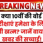 क्या 10वीं की बोर्ड परीक्षाएं हमेशा के लिए होगी खत्म? जानें वायरल खबर की सच्चाई!