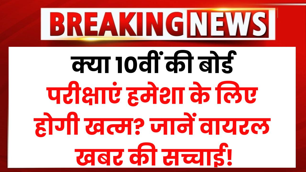 क्या 10वीं की बोर्ड परीक्षाएं हमेशा के लिए होगी खत्म? जानें वायरल खबर की सच्चाई!