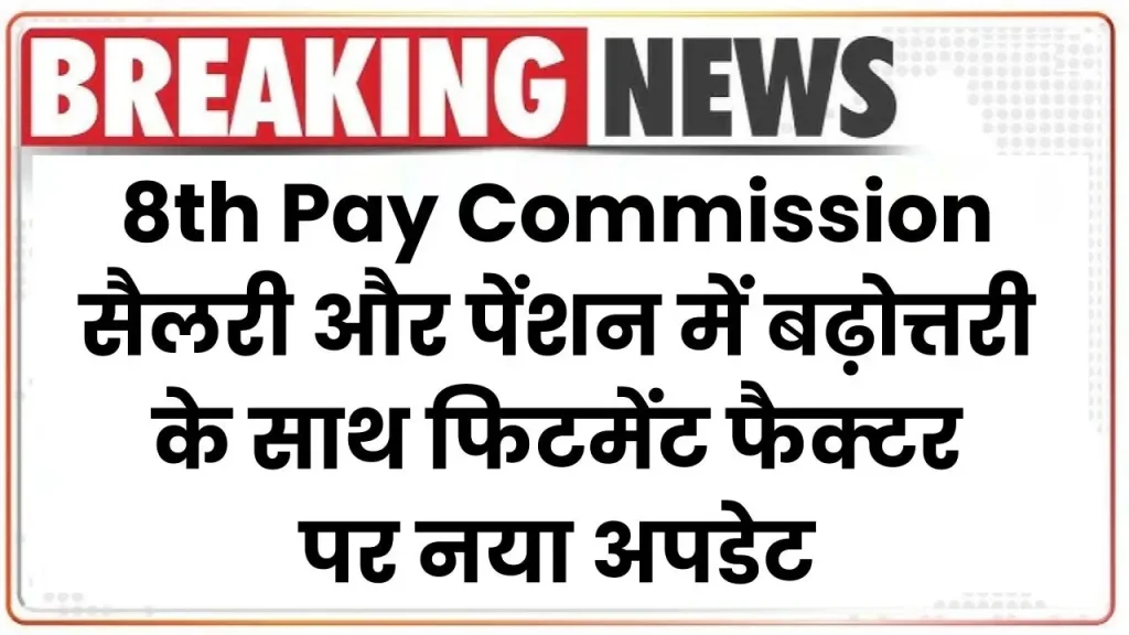 8th Pay Commission: सैलरी और पेंशन में बढ़ोत्तरी के साथ फिटमेंट फैक्टर पर नया अपडेट, देखें पूरी जानकारी