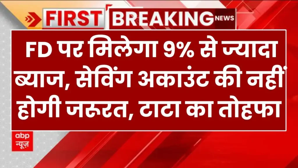 टाटा का तोहफा, FD पर मिलेगा 9% से ज्यादा ब्याज, सेविंग अकाउंट की नहीं होगी जरूरत