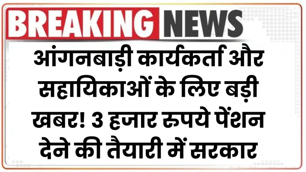 आंगनबाड़ी कार्यकर्ता और सहायिकाओं के लिए बड़ी खबर! सरकार की 3 हजार रुपये पेंशन देने की तैयारी