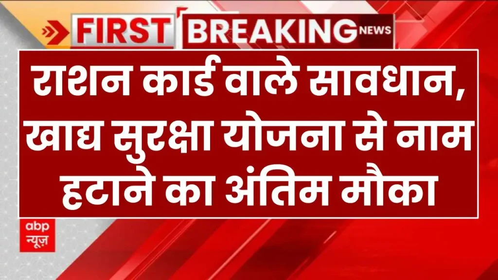 राशन कार्ड वाले सावधान, खाद्य सुरक्षा योजना से नाम हटाने का अंतिम मौका, इसके बाद बैंक खाते से कटेगा पैसा