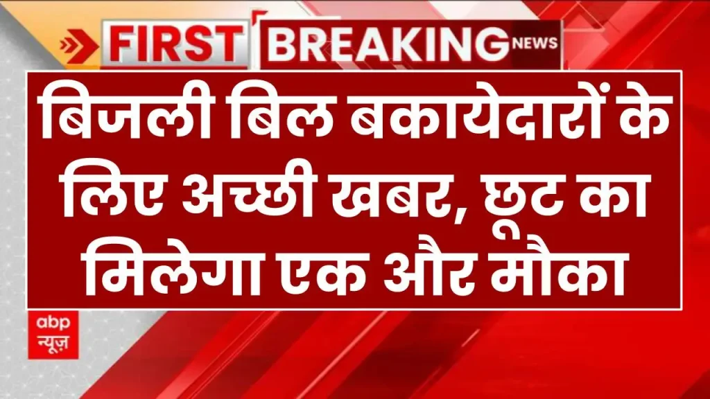 बिजली बिल बकायेदारों के लिए अच्छी खबर, छूट का मिलेगा एक और मौका Bijli Bill Mafi Yojana