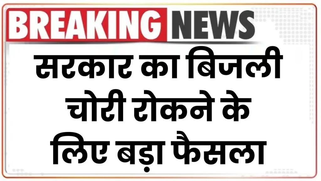 Bijli chori: सरकार का बिजली चोरी रोकने के लिए बड़ा फैसला, कँटिया लगाने वालों की उड़ी रातों की नींद