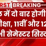 अब साल में दो बार होगी बोर्ड परीक्षा, 11वीं और 12वीं में भी सेमेस्टर सिस्टम! नया सिस्टम 2026-27 से होगा लागू