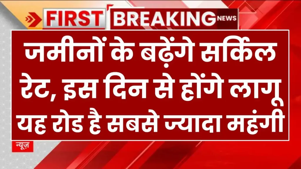 जमीनों के बढ़ेंगे सर्किल रेट, इस दिन से होंगे लागू, इस जिले की रोड सबसे ज्यादा महंगी