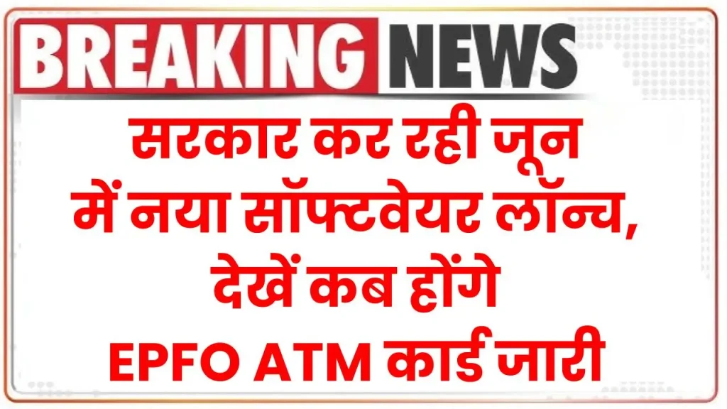 EPFO ATM Card And Mobile App: सरकार कर रही जून में नया सॉफ्टवेयर लॉन्च, देखें कब होंगे ATM कार्ड जारी