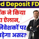 Fixed Deposit FD पर इस बैंक ने किया बड़ा ऐलान, देखें निवेशकों पर क्या पड़ेगा असर?