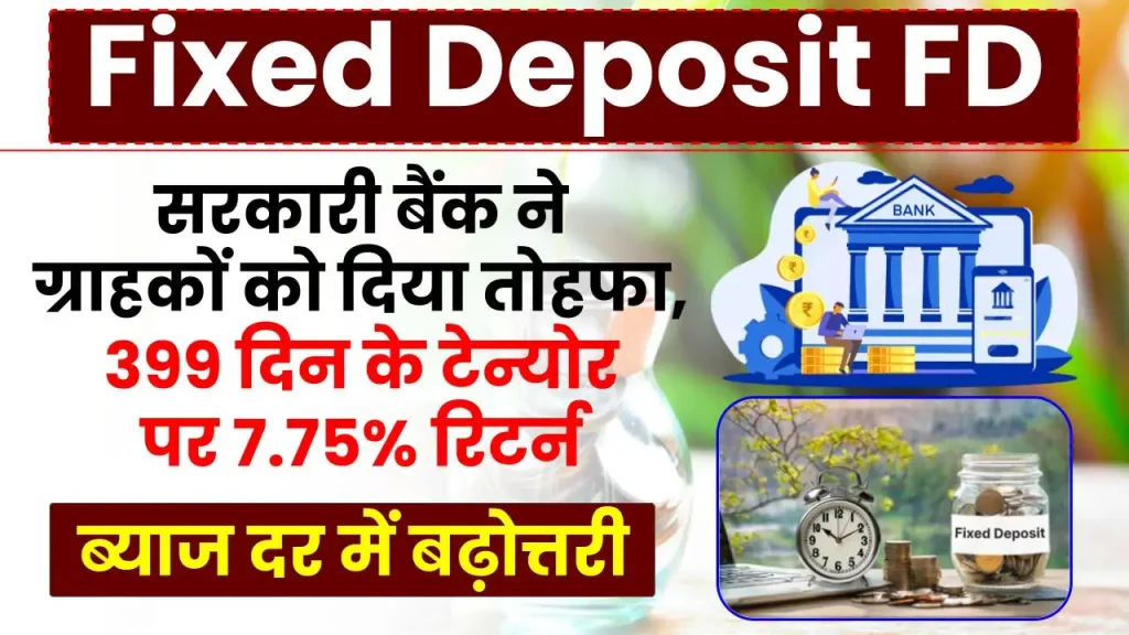 सरकारी बैंक ने ग्राहकों को दिया तोहफा, FD ब्याज दर में बढ़ोत्तरी, 399 दिन के टेन्योर पर 7.75% रिटर्न