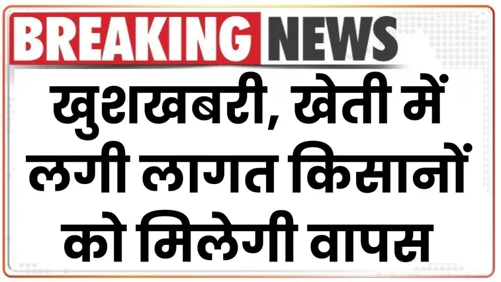 खुशखबरी, खेती में लगी लागत किसानों को मिलेगी वापस! सरकार ने शुरू की गजब सब्सिडी स्कीम