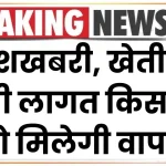 खुशखबरी, खेती में लगी लागत किसानों को मिलेगी वापस! सरकार ने शुरू की गजब सब्सिडी स्कीम