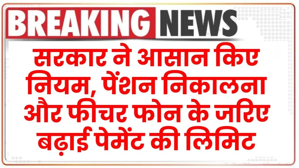 सरकार ने आसान किए नियम, पेंशन निकालना और फीचर फोन के जरिए बढ़ाई पेमेंट की लिमिट