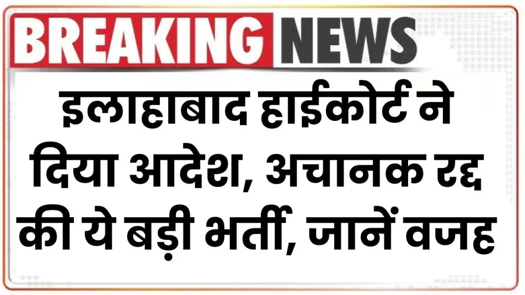 यूपी के लाखों युवाओं के सपने टूटे! इलाहाबाद हाईकोर्ट ने दिया आदेश अचानक रद्द की ये बड़ी भर्ती, जानिए वजह