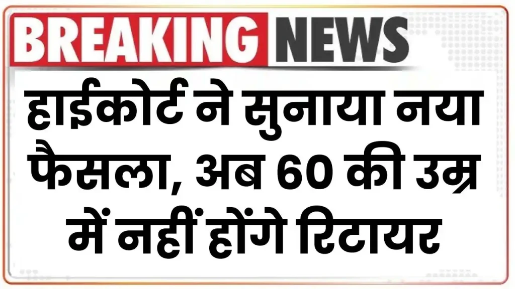 हाईकोर्ट ने सुनाया नया फैसला, अब 60 की उम्र में नहीं होंगे रिटायर Retirement Age Hike