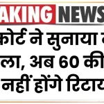 हाईकोर्ट ने सुनाया नया फैसला, अब 60 की उम्र में नहीं होंगे रिटायर Retirement Age Hike