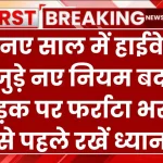 नए साल में हाईवे से जुड़े नए नियम बदले, सड़क पर फर्राटा भरने से पहले रखें ध्यान