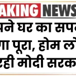 अपने घर का सपना होगा पूरा, केवल 4% ब्याज के साथ सब्सिडी पर होम लोन पर दे रही मोदी सरकार