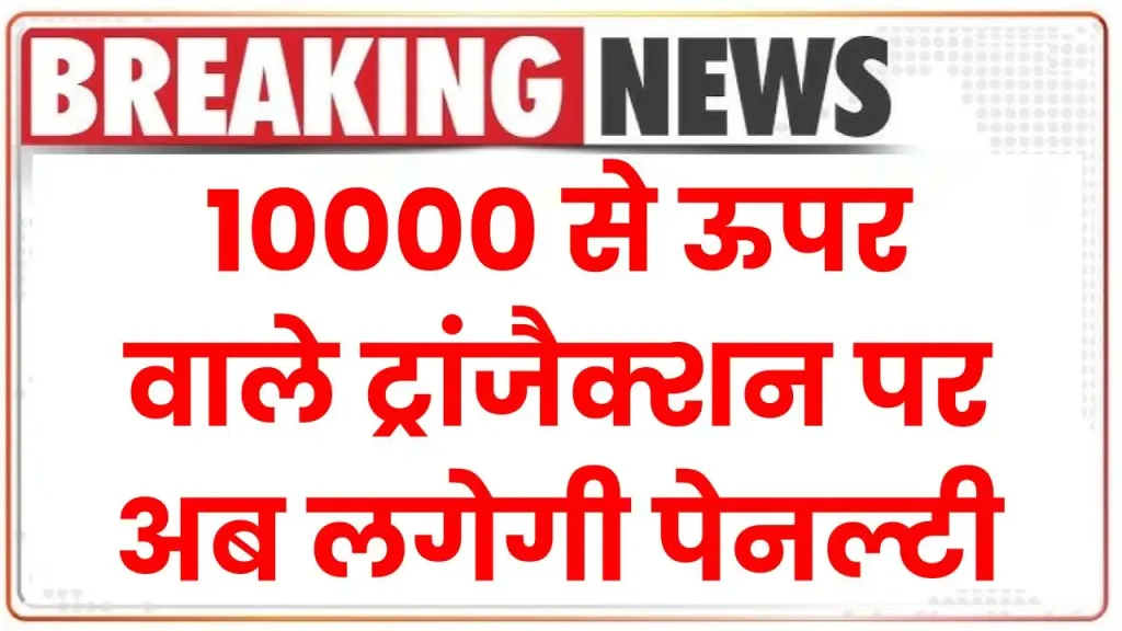 10000 से ऊपर वाले ट्रांजैक्शन पर अब लगेगी पेनल्टी, इनकम टैक्स को लेकर कैश की नई लिमिट