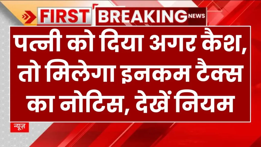 Income Tax Notice: पत्नी को दिया अगर कैश, तो मिलेगा इनकम टैक्स का नोटिस, देखें नियम