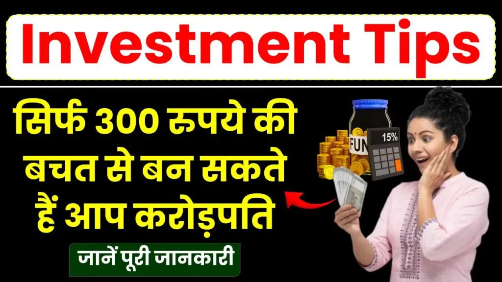 Investment Tips: सिर्फ 300 रुपये की बचत से बन सकते है आप करोड़पति, जानें पूरी जानकारी