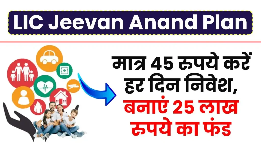 LIC Jeevan Anand Plan: मात्र 45 रुपये करें हर दिन निवेश, बनाएं 25 लाख रुपये का फंड