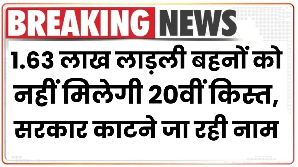 1.63 लाख लाड़ली बहनों को नहीं मिलेगी 20वीं किस्त, सरकार काटने जा रही नाम, जानिए वजह Ladli Behna Yojana