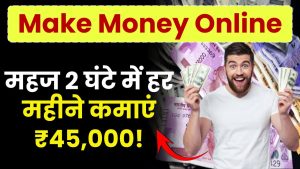 Make Money Online: महज 2 घंटे में हर महीने कमाएं ₹45,000!